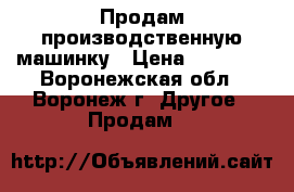 Продам производственную машинку › Цена ­ 10 000 - Воронежская обл., Воронеж г. Другое » Продам   